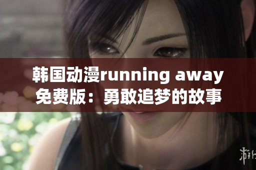 韩国动漫running away免费版：勇敢追梦的故事