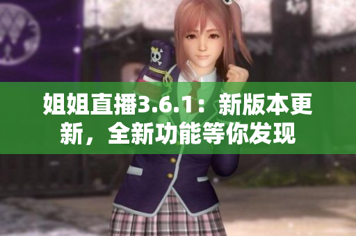 姐姐直播3.6.1：新版本更新，全新功能等你发现