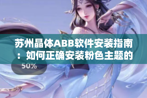 苏州晶体ABB软件安装指南：如何正确安装粉色主题的软件