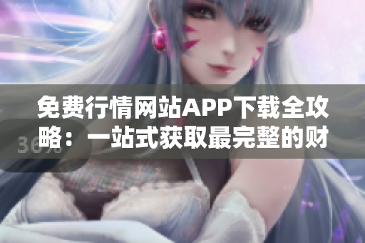 免费行情网站APP下载全攻略：一站式获取最完整的财经资讯