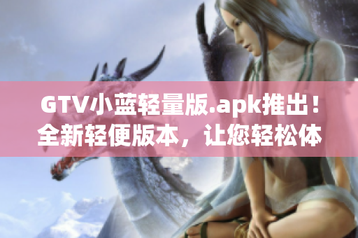 GTV小蓝轻量版.apk推出！全新轻便版本，让您轻松体验高效视频播放