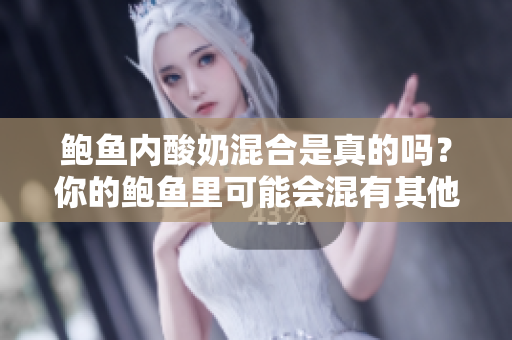 鲍鱼内酸奶混合是真的吗？你的鲍鱼里可能会混有其他人的酸奶吗？