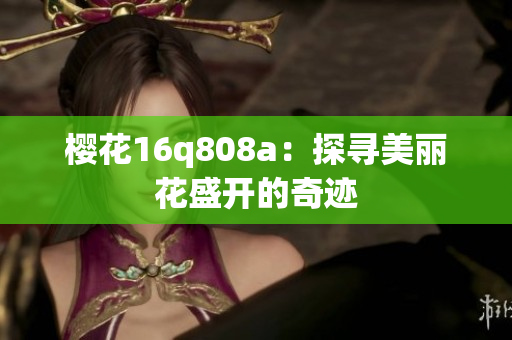 樱花16q808a：探寻美丽花盛开的奇迹