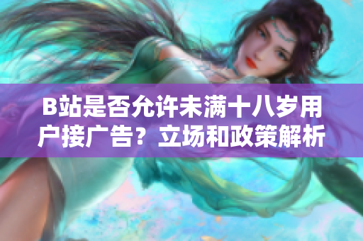B站是否允许未满十八岁用户接广告？立场和政策解析