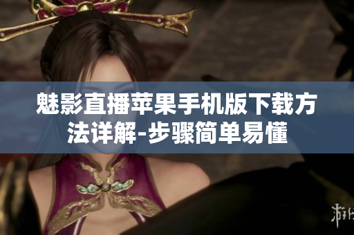 魅影直播苹果手机版下载方法详解-步骤简单易懂