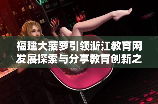 福建大菠萝引领浙江教育网发展探索与分享教育创新之路