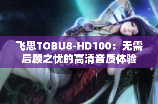 飞思TOBU8-HD100：无需后顾之忧的高清音质体验