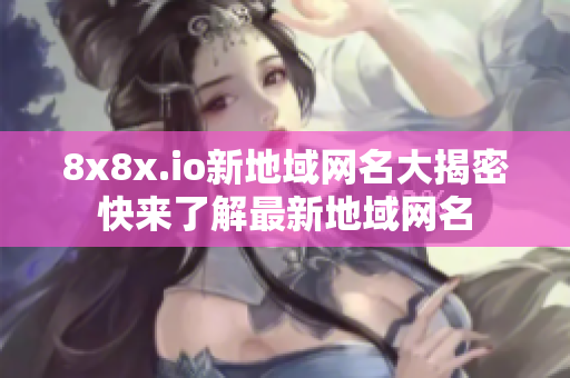 8x8x.io新地域网名大揭密快来了解最新地域网名