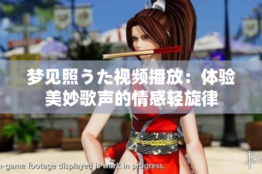 梦见照うた视频播放：体验美妙歌声的情感轻旋律