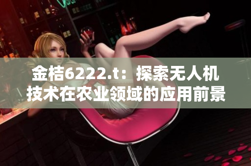 金桔6222.t：探索无人机技术在农业领域的应用前景