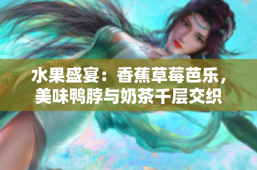 水果盛宴：香蕉草莓芭乐，美味鸭脖与奶茶千层交织