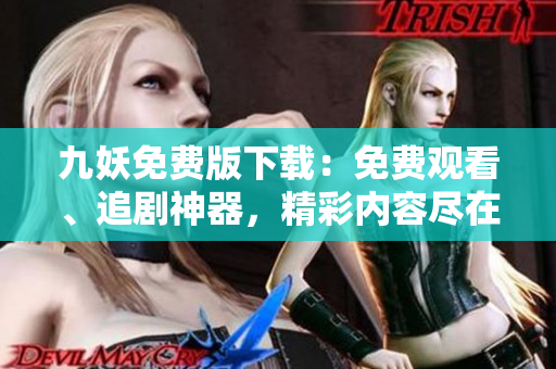 九妖免费版下载：免费观看、追剧神器，精彩内容尽在掌握