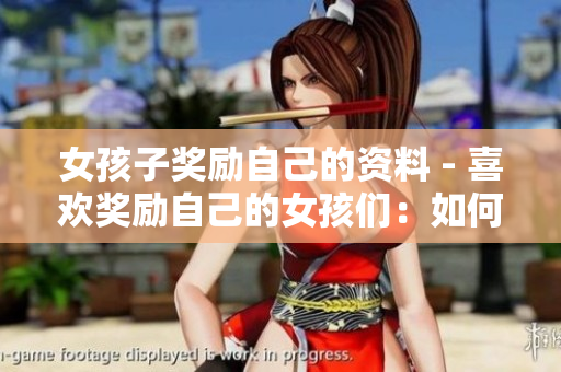 女孩子奖励自己的资料 - 喜欢奖励自己的女孩们：如何用合理的奖励来激励自己？