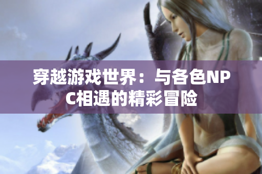 穿越游戏世界：与各色NPC相遇的精彩冒险