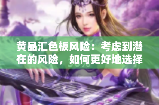 黄品汇色板风险：考虑到潜在的风险，如何更好地选择和管理颜色？