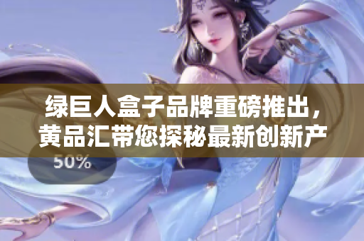 绿巨人盒子品牌重磅推出，黄品汇带您探秘最新创新产品