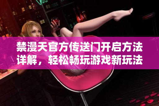 禁漫天官方传送门开启方法详解，轻松畅玩游戏新玩法
