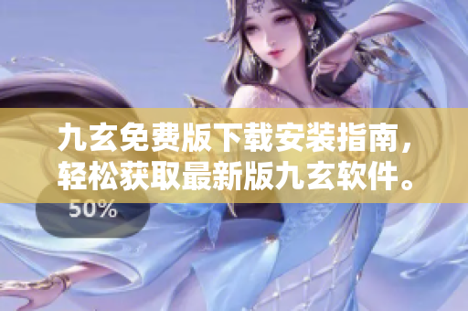 九玄免费版下载安装指南，轻松获取最新版九玄软件。