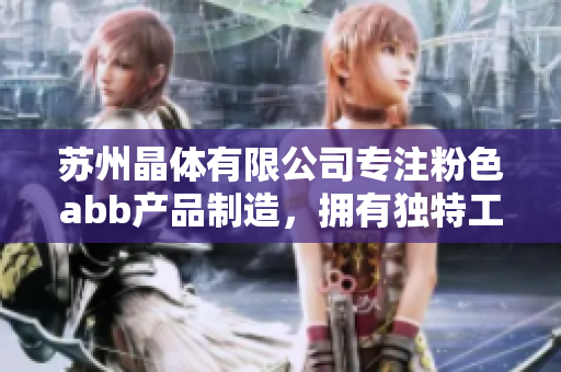 苏州晶体有限公司专注粉色abb产品制造，拥有独特工艺技术