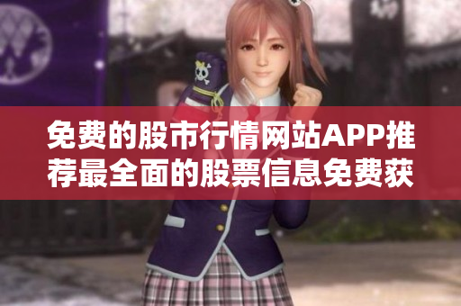 免费的股市行情网站APP推荐最全面的股票信息免费获取！