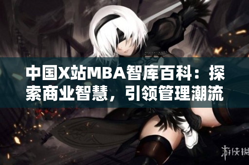 中国X站MBA智库百科：探索商业智慧，引领管理潮流
