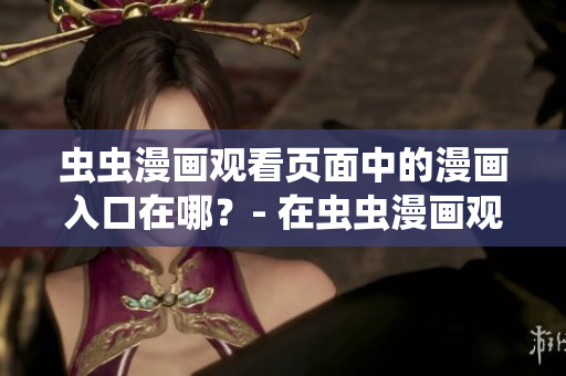 虫虫漫画观看页面中的漫画入口在哪？- 在虫虫漫画观看页面中，如何找到漫画入口？