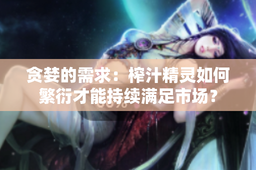 贪婪的需求：榨汁精灵如何繁衍才能持续满足市场？