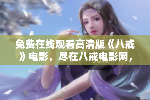 免费在线观看高清版《八戒》电影，尽在八戒电影网，满足你的观影需求