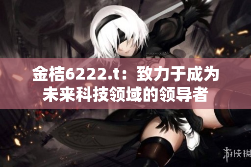 金桔6222.t：致力于成为未来科技领域的领导者