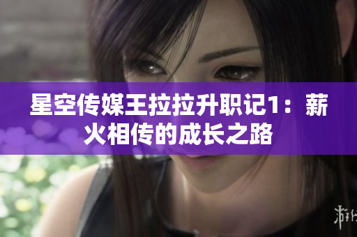 星空传媒王拉拉升职记1：薪火相传的成长之路