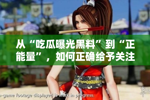 从“吃瓜曝光黑料”到“正能量”，如何正确给予关注？ 