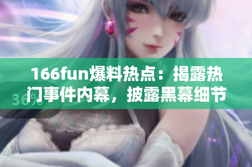 166fun爆料热点：揭露热门事件内幕，披露黑幕细节