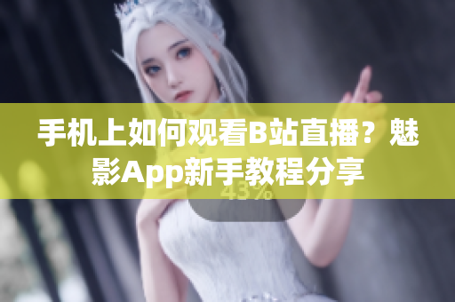 手机上如何观看B站直播？魅影App新手教程分享