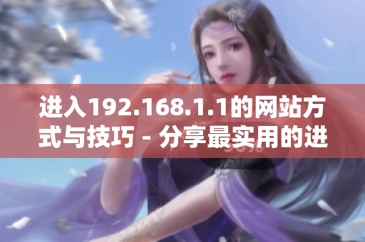 进入192.168.1.1的网站方式与技巧 - 分享最实用的进入方法