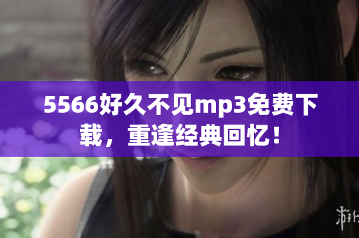 5566好久不见mp3免费下载，重逢经典回忆！
