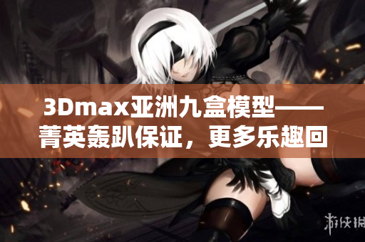 3Dmax亚洲九盒模型——菁英轰趴保证，更多乐趣回家待解