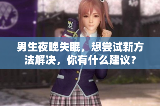 男生夜晚失眠，想尝试新方法解决，你有什么建议？