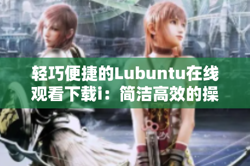 轻巧便捷的Lubuntu在线观看下载i：简洁高效的操作体验