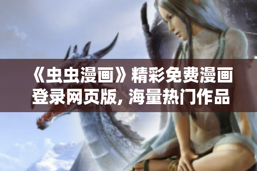 《虫虫漫画》精彩免费漫画 登录网页版, 海量热门作品免费阅读 - 快乐漫画在线