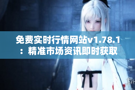免费实时行情网站v1.78.1：精准市场资讯即时获取