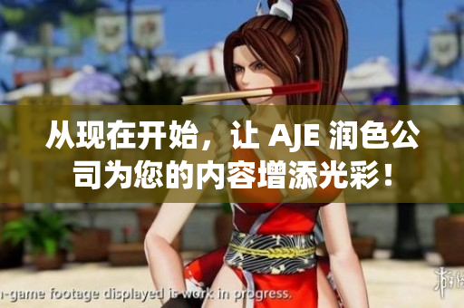 从现在开始，让 AJE 润色公司为您的内容增添光彩！