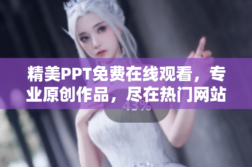 精美PPT免费在线观看，专业原创作品，尽在热门网站