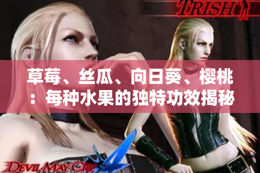 草莓、丝瓜、向日葵、樱桃：每种水果的独特功效揭秘
