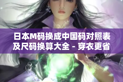 日本M码换成中国码对照表及尺码换算大全 - 穿衣更省心