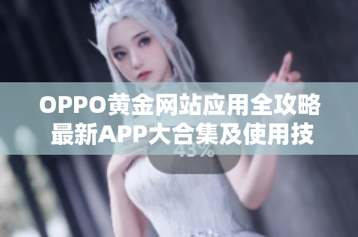 OPPO黄金网站应用全攻略 最新APP大合集及使用技巧分享
