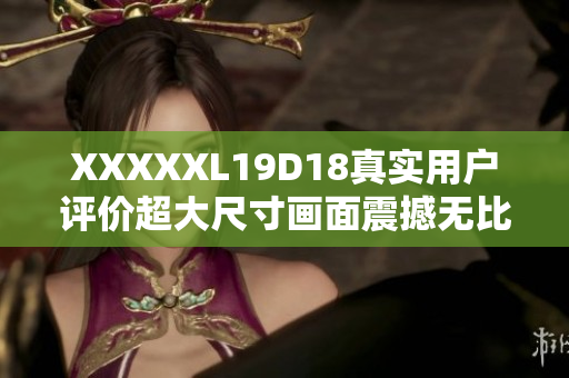 XXXXXL19D18真实用户评价超大尺寸画面震撼无比