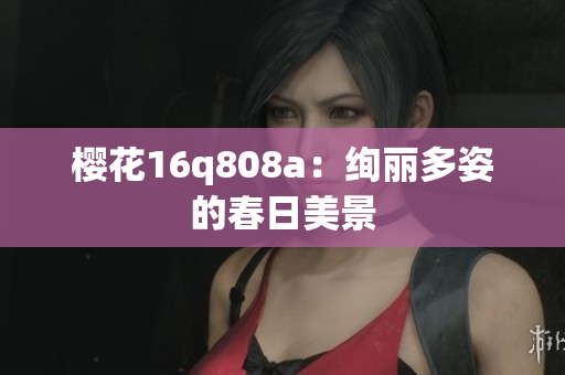 樱花16q808a：绚丽多姿的春日美景