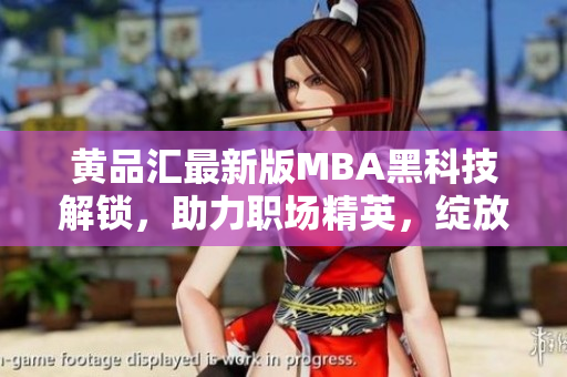 黄品汇最新版MBA黑科技解锁，助力职场精英，绽放职业魅力