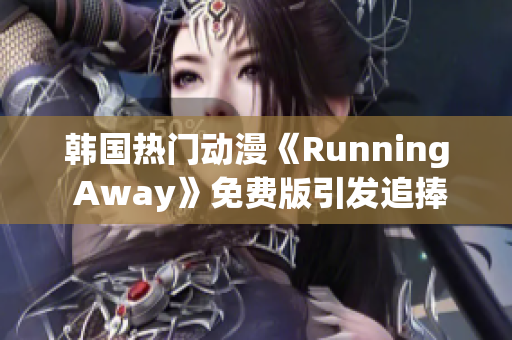 韩国热门动漫《Running Away》免费版引发追捧 上演热血奇幻冒险故事