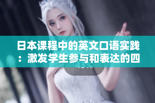 日本课程中的英文口语实践：激发学生参与和表达的四种重要方法